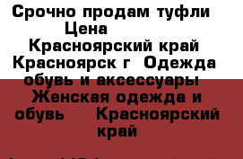 Срочно продам туфли › Цена ­ 3 000 - Красноярский край, Красноярск г. Одежда, обувь и аксессуары » Женская одежда и обувь   . Красноярский край